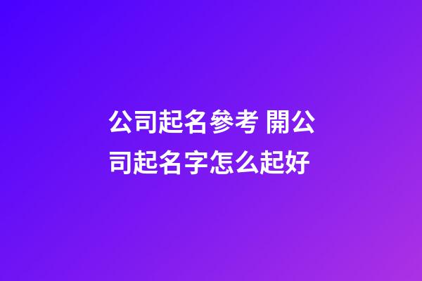公司起名參考 開公司起名字怎么起好-第1張-公司起名-玄機派